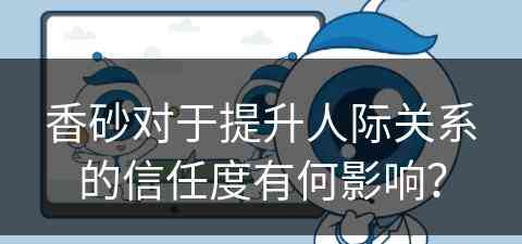 香砂对于提升人际关系的信任度有何影响？